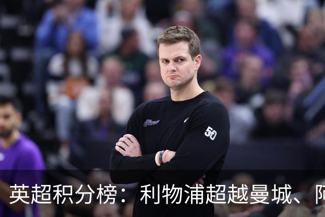英超积分榜：利物浦超越曼城、阿森纳