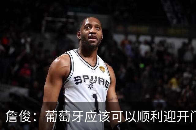 詹俊：葡萄牙应该可以顺利迎开门红 中锋位置不一定有破门的机会